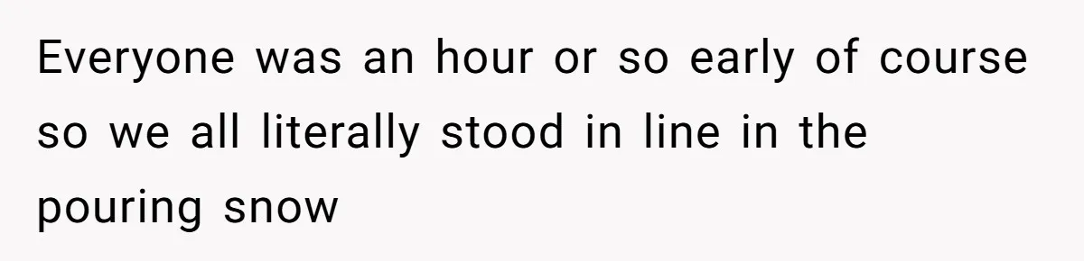 Everyone was an hour or so early of course so we all literally stood in line in the pouring snow