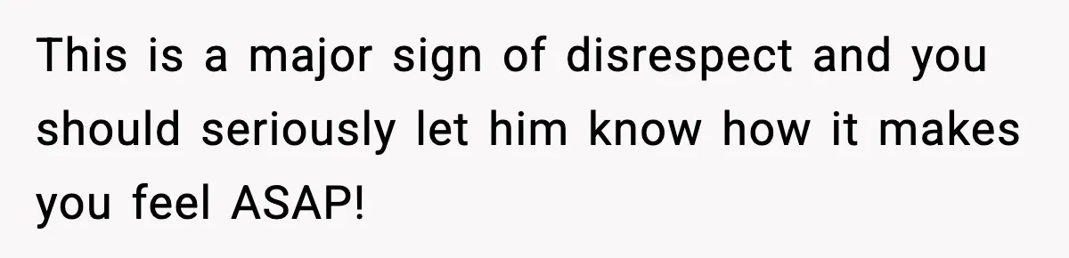 This is a major sign of disrespect and you should seriously let him know how it makes you feel ASAP!
