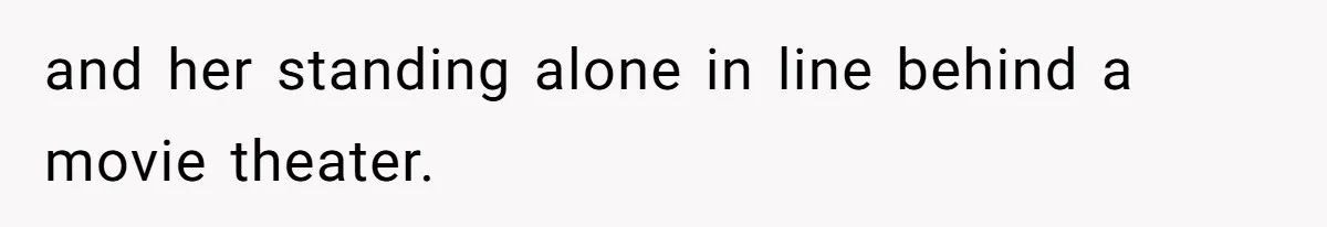and her standing alone in line behind a movie theater.