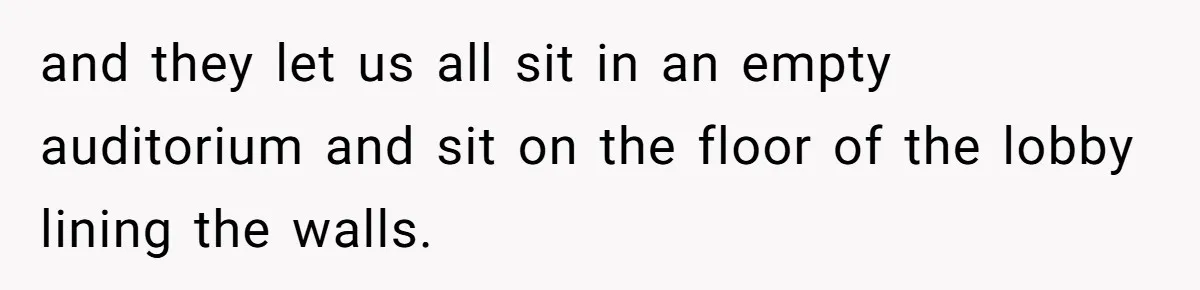 and they let us all sit in an empty auditorium and sit on the floor of the lobby lining the walls.