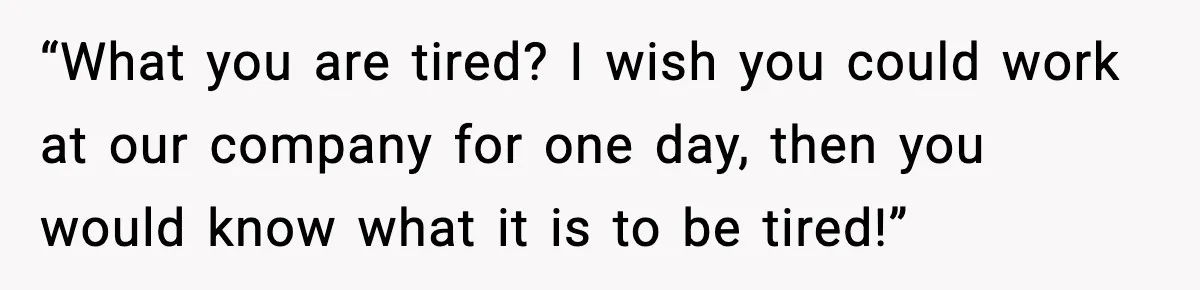 “What you are tired? I wish you could work at our company for one day, then you would know what it is to be tired!”