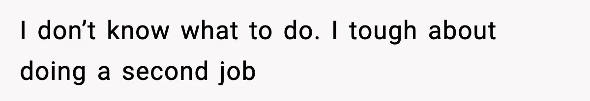 I don’t know what to do. I tough about doing a second job