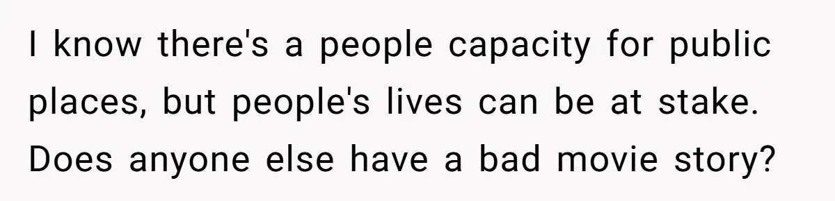 I know there's a people capacity for public places, but people's lives can be at stake. Does anyone else have a bad movie story?