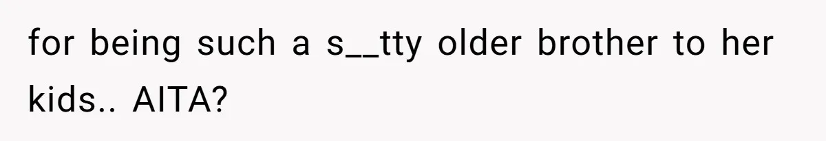 for being such a s__tty older brother to her kids.. AITA?