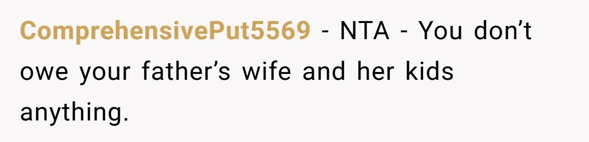 ComprehensivePut5569 − NTA - You don’t owe your father’s wife and her kids anything.