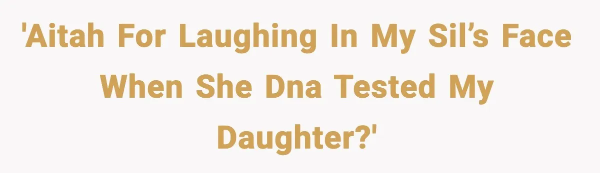 Woman Secretly DNA Tests Her Fiancé’s Niece, Then Accuses Dad Of Raising An “Affair Baby” In Front Of Tahe Child 'AITAH for laughing in my SIL’s face when she DNA tested my daughter?'