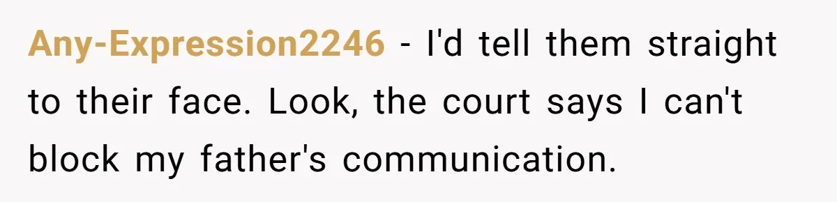 Any-Expression2246 − I'd tell them straight to their face. Look, the court says I can't block my father's communication.