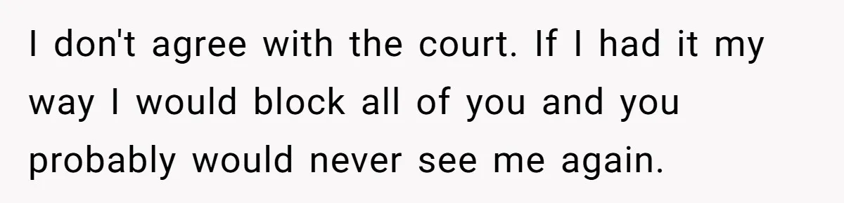 I don't agree with the court. If I had it my way I would block all of you and you probably would never see me again.