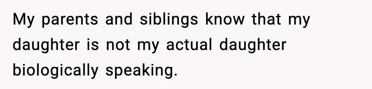 Woman Secretly DNA Tests Her Fiancé’s Niece, Then Accuses Dad Of Raising An “Affair Baby” In Front Of Tahe Child My parents and siblings know that my daughter is not my actual daughter biologically speaking.