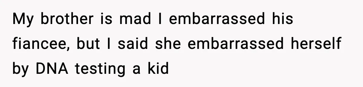 Woman Secretly DNA Tests Her Fiancé’s Niece, Then Accuses Dad Of Raising An “Affair Baby” In Front Of Tahe Child My brother is mad I embarrassed his fiancee, but I said she embarrassed herself by DNA testing a kid