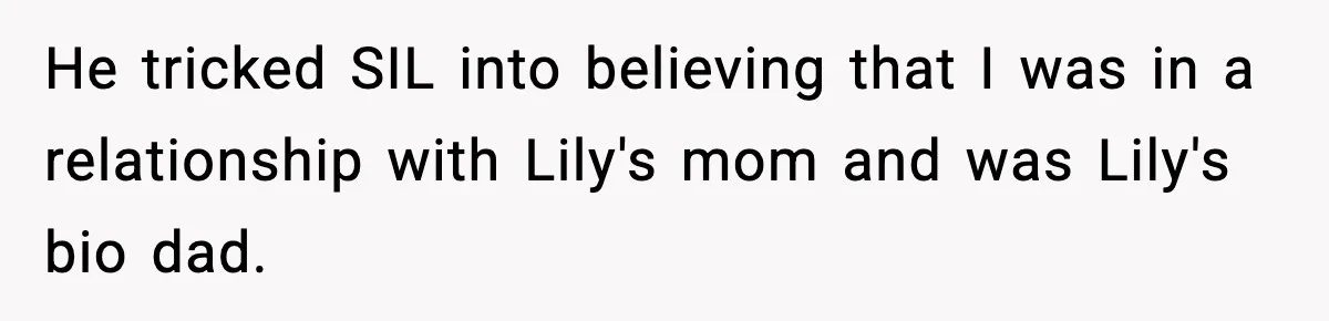 Woman Secretly DNA Tests Her Fiancé’s Niece, Then Accuses Dad Of Raising An “Affair Baby” In Front Of Tahe Child He tricked SIL into believing that I was in a relationship with Lily's mom and was Lily's bio dad.