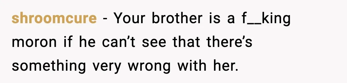 Woman Secretly DNA Tests Her Fiancé’s Niece, Then Accuses Dad Of Raising An “Affair Baby” In Front Of Tahe Child shroomcure − Your brother is a f__king moron if he can’t see that there’s something very wrong with her.