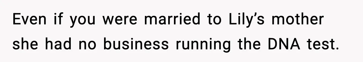 Woman Secretly DNA Tests Her Fiancé’s Niece, Then Accuses Dad Of Raising An “Affair Baby” In Front Of Tahe Child Even if you were married to Lily’s mother she had no business running the DNA test.