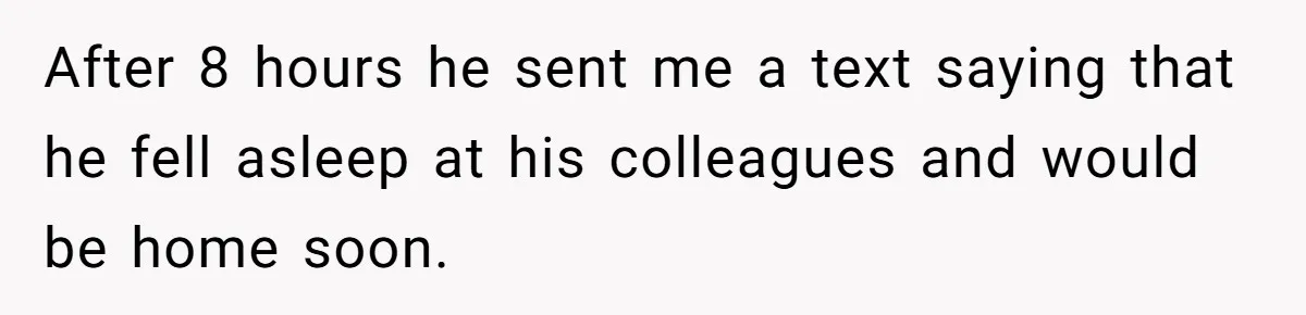 Woman Finds Out What Her Husband Really Did On His ‘Night Out’, But Should She Reveal The Truth? After 8 hours he sent me a text saying that he fell asleep at his colleagues and would be home soon.
