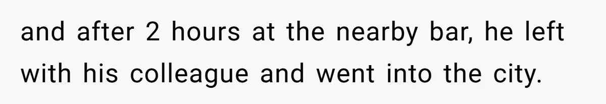 Woman Finds Out What Her Husband Really Did On His ‘Night Out’, But Should She Reveal The Truth? and after 2 hours at the nearby bar, he left with his colleague and went into the city.