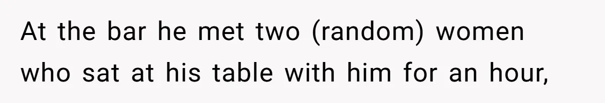 Woman Finds Out What Her Husband Really Did On His ‘Night Out’, But Should She Reveal The Truth? At the bar he met two (random) women who sat at his table with him for an hour,