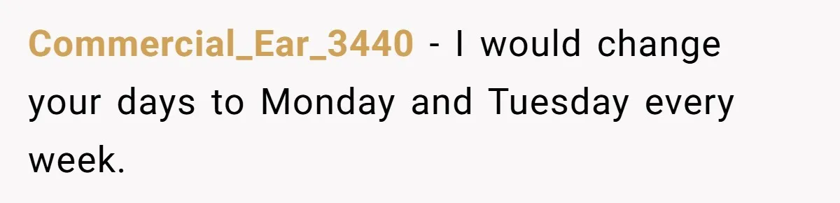 Commercial_Ear_3440 − I would change your days to Monday and Tuesday every week.