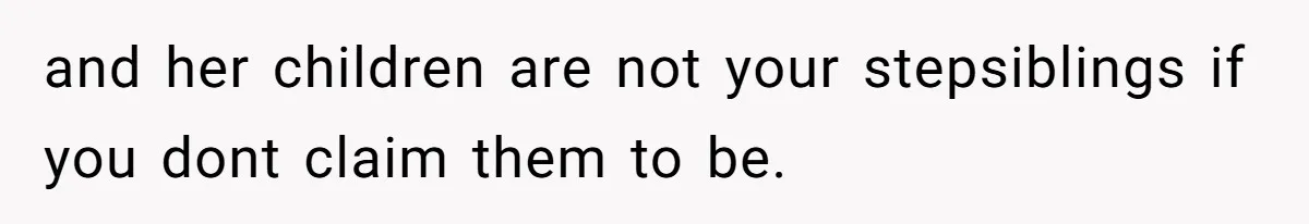 and her children are not your stepsiblings if you dont claim them to be.