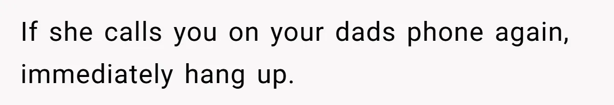 If she calls you on your dads phone again, immediately hang up.