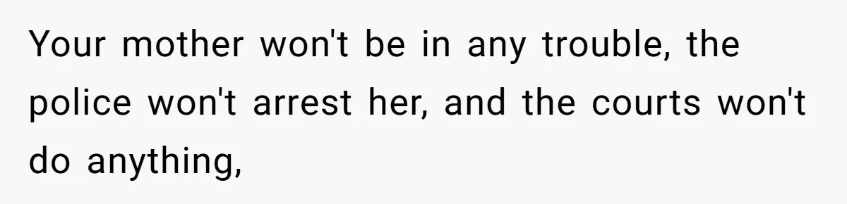 Your mother won't be in any trouble, the police won't arrest her, and the courts won't do anything,