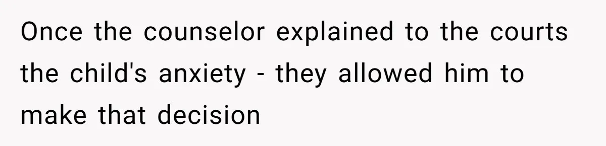 Once the counselor explained to the courts the child's anxiety - they allowed him to make that decision