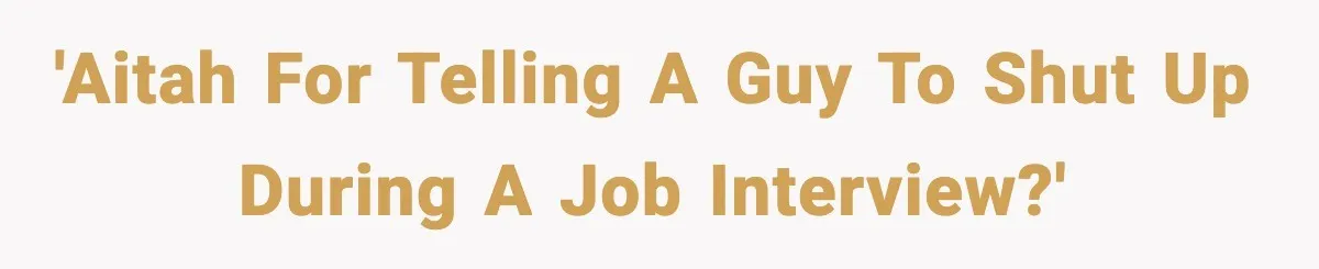 'AITAH for telling a guy to shut up during a job interview?'
