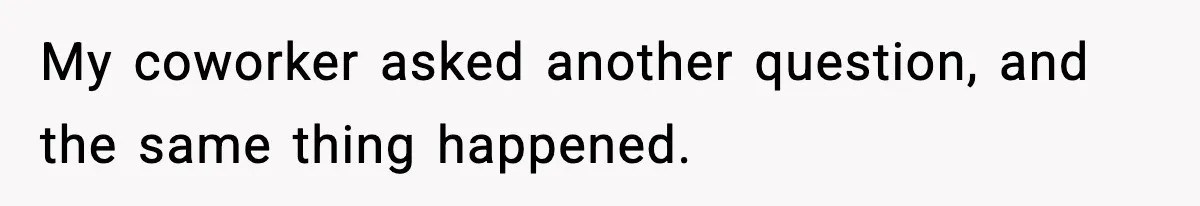My coworker asked another question, and the same thing happened.