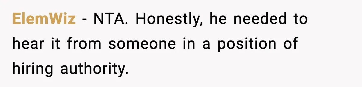 ElemWiz − NTA. Honestly, he needed to hear it from someone in a position of hiring authority.