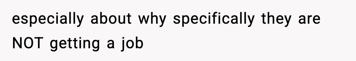 especially about why specifically they are NOT getting a job