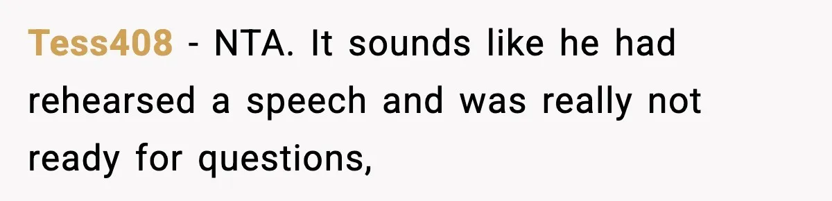 Tess408 − NTA. It sounds like he had rehearsed a speech and was really not ready for questions,