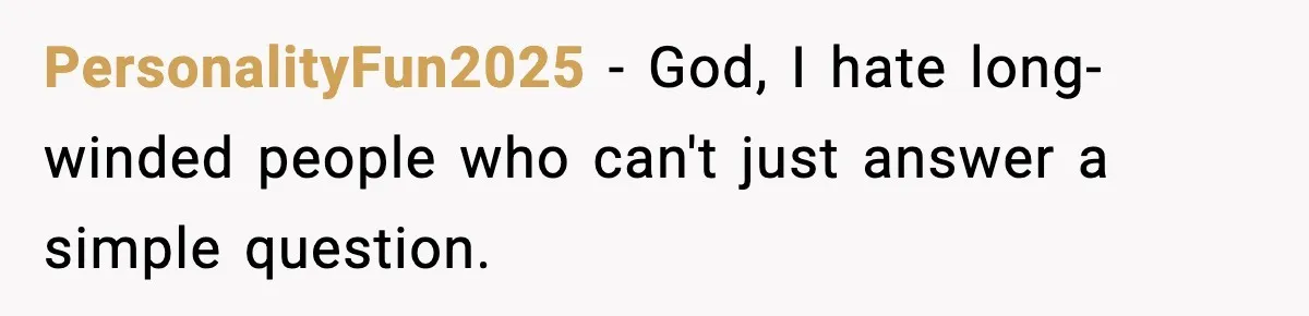 PersonalityFun2025 − God, I hate long-winded people who can't just answer a simple question.