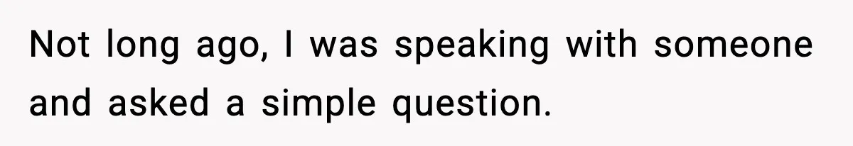 Not long ago, I was speaking with someone and asked a simple question.