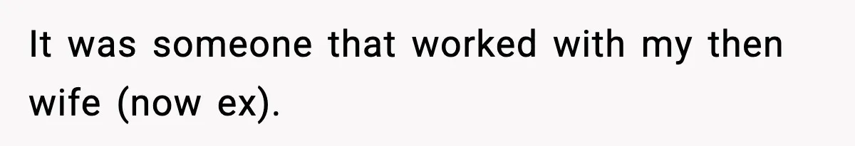 It was someone that worked with my then wife (now ex).