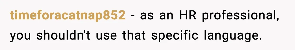 timeforacatnap852 − as an HR professional, you shouldn't use that specific language.