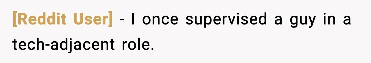 [Reddit User] − I once supervised a guy in a tech-adjacent role.