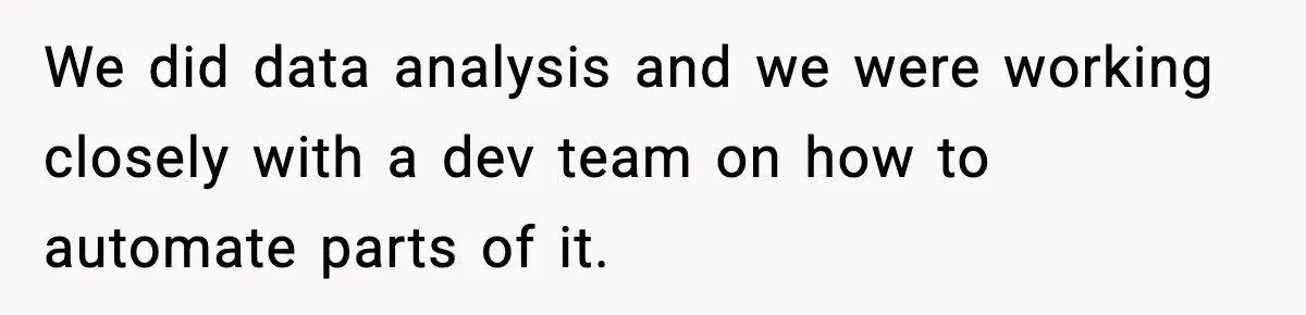 We did data analysis and we were working closely with a dev team on how to automate parts of it.