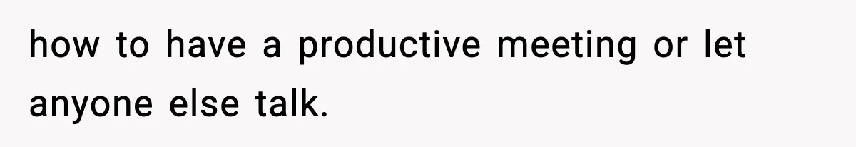 how to have a productive meeting or let anyone else talk.