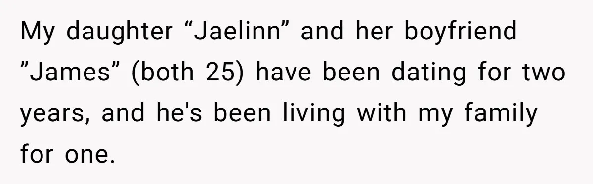 My daughter “Jaelinn” and her boyfriend ”James” (both 25) have been dating for two years, and he's been living with my family for one.