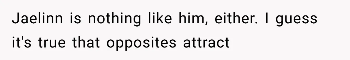 Jaelinn is nothing like him, either. I guess it's true that opposites attract