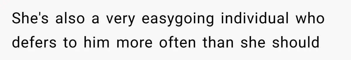 She's also a very easygoing individual who defers to him more often than she should