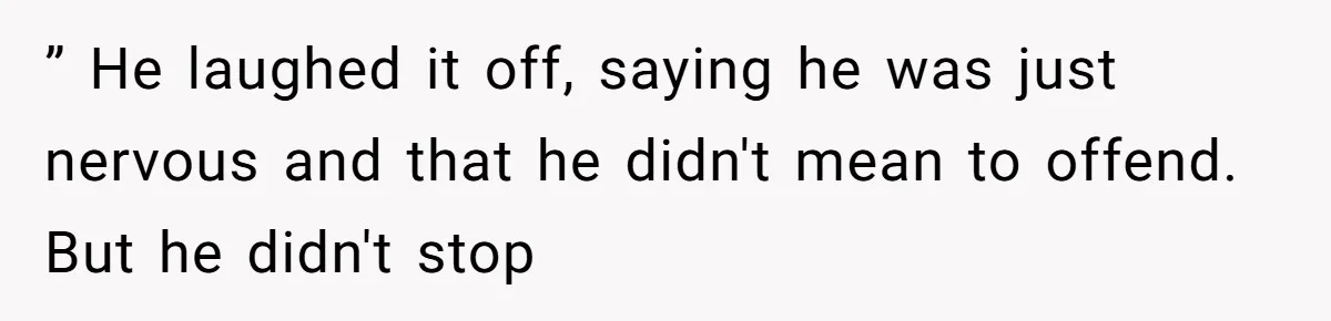 ” He laughed it off, saying he was just nervous and that he didn't mean to offend. But he didn't stop