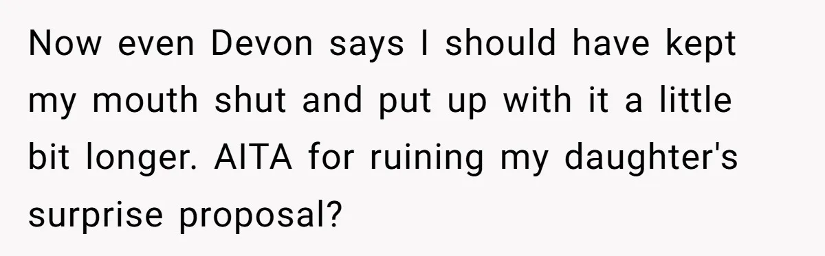 Now even Devon says I should have kept my mouth shut and put up with it a little bit longer. AITA for ruining my daughter's surprise proposal?