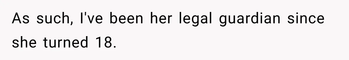 As such, I've been her legal guardian since she turned 18.