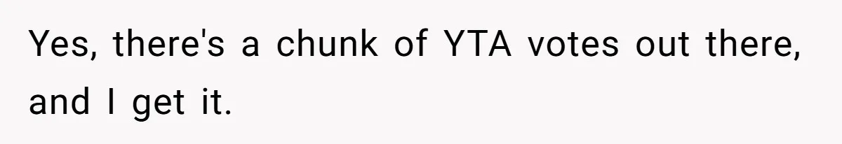Yes, there's a chunk of YTA votes out there, and I get it.