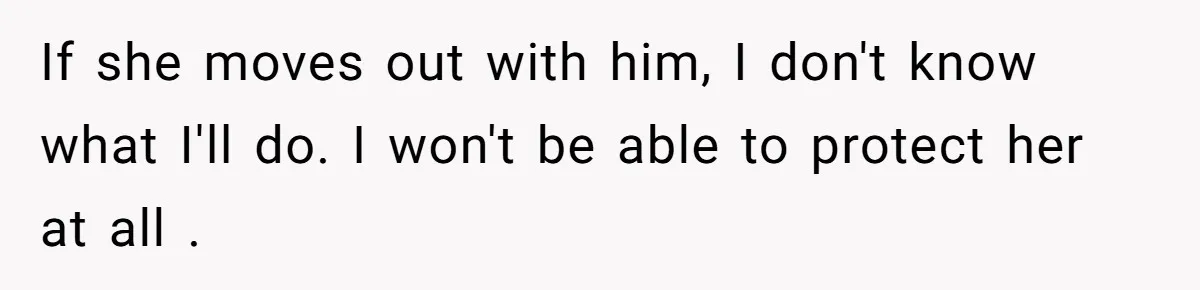 If she moves out with him, I don't know what I'll do. I won't be able to protect her at all .