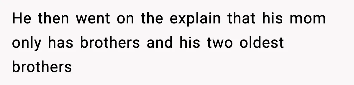 He then went on the explain that his mom only has brothers and his two oldest brothers