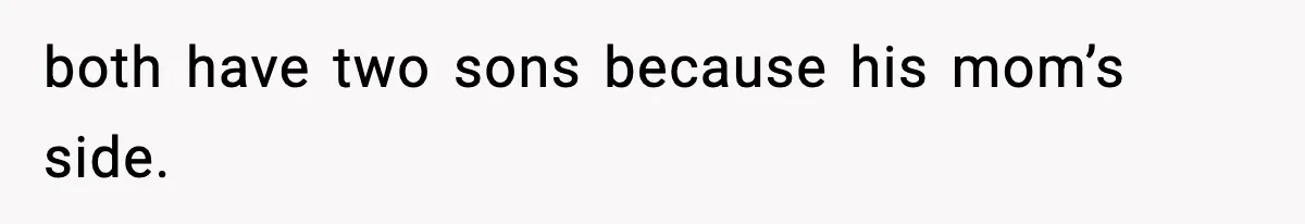 both have two sons because his mom’s side.