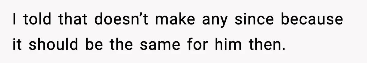 I told that doesn’t make any since because it should be the same for him then.