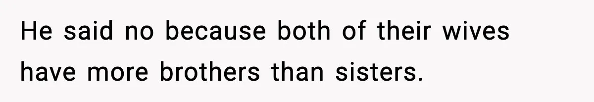 He said no because both of their wives have more brothers than sisters.