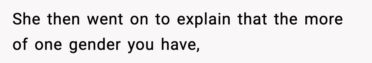 She then went on to explain that the more of one gender you have,